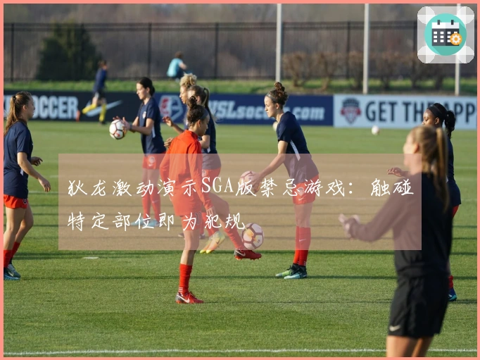 狄龙激动演示SGA版禁忌游戏：触碰特定部位即为犯规