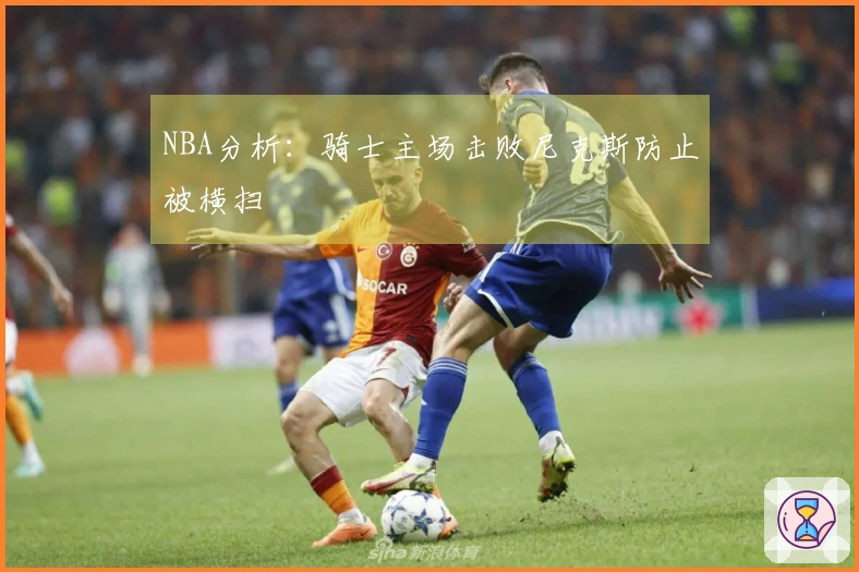 NBA分析：骑士主场击败尼克斯防止被横扫